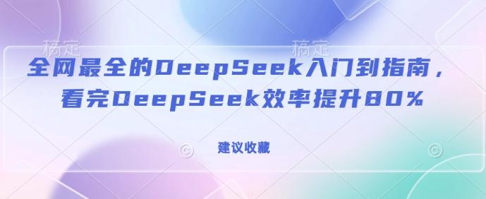 全网最全的DeepSeek入门到指南，看完DeepSeek效率提升80%(建议收藏)-创奇社