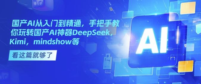 国产AI从入门到精通，手把手教你玩转国产AI神器DeepSeek，Kimi，mindshow等-创奇社