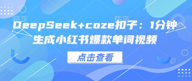 DeepSeek+coze扣子：1分钟生成小红书爆款单词视频-创奇社