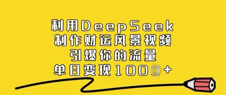 利用DeepSeek制作财运风景视频，引爆你的流量，单日变现多张-创奇社