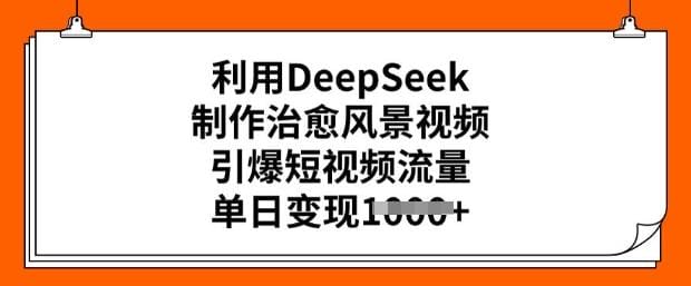 利用DeepSeek制作治愈风景视频，引爆短视频流量，单日变现多张-创奇社