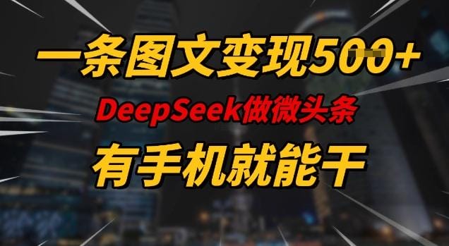 一条图文变现5张，DeeSeep微头条，有手机就能做-创奇社