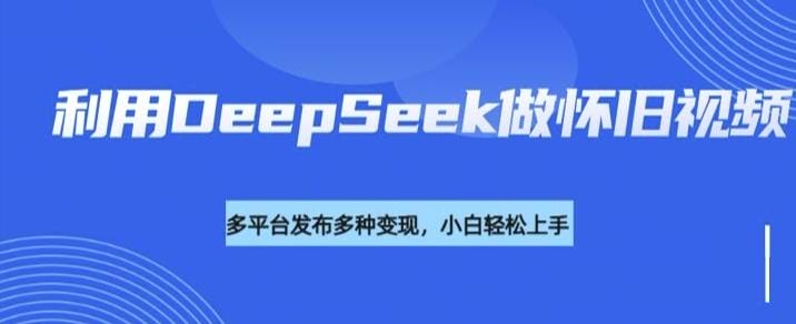 利用DeepSeek做怀旧视频，流量号多渠道变现能力强-创奇社