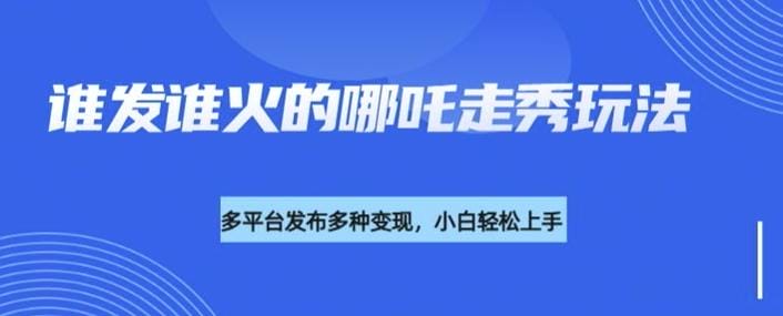 利用deepseek制作谁发谁火的哪吒2人物走秀视频，多平台发布多种变现-创奇社