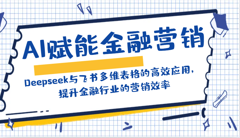 AI赋能金融营销：Deepseek与飞书多维表格的高效应用，提升金融行业的营销效率-创奇社