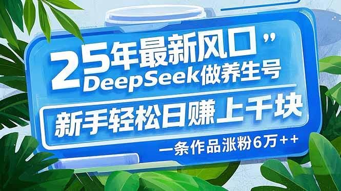 25年最新风口，用DeepSeek做养生号，新手轻松日赚上千块，一条作品涨粉…-创奇社