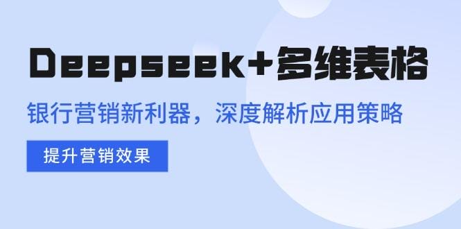 Deepseek+多维表格，银行营销新利器，深度解析应用策略，提升营销效果-创奇社