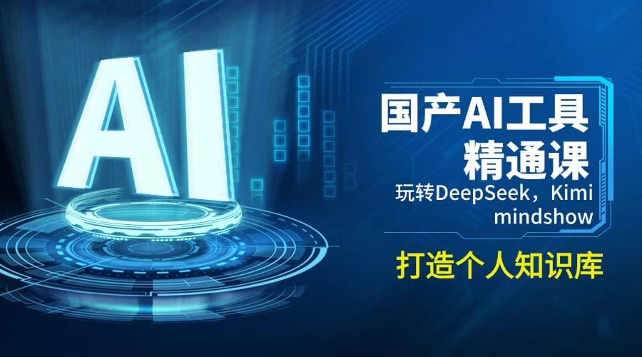 国产AI工具精通课，玩转DeepSeek，Kimi，mindshow，打造个人知识库-创奇社
