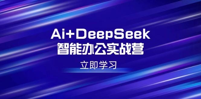 Ai+DeepSeek智能办公实战营：解锁AI写作、设计、PPT等高薪技能-创奇社