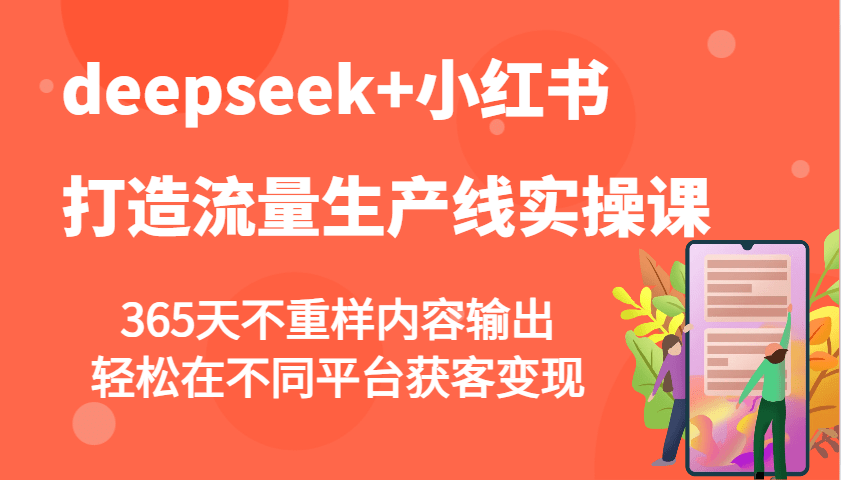 deepseek+小红书打造流量生产线实操课，365天不重样内容输出，轻松在不同平台获客变现-创奇社