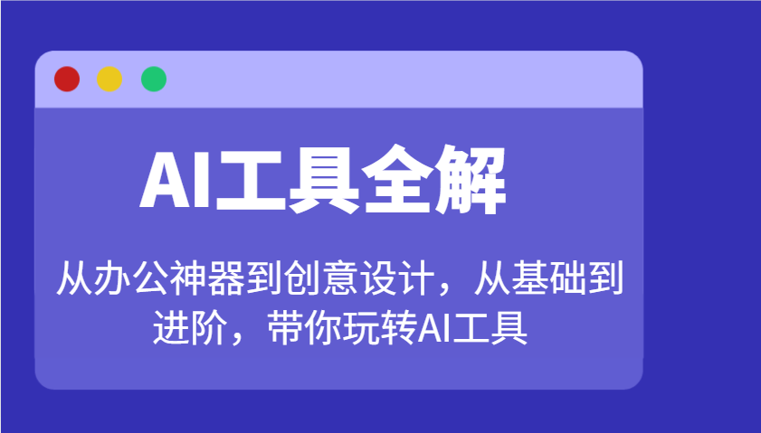 AI工具全解：从办公神器到创意设计，从基础到进阶，带你玩转AI工具-创奇社