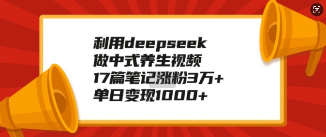 利用deepseek做中式养生视频，17篇笔记涨粉3万+，单日变现1k-创奇社