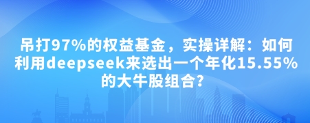 付费文章：吊打97%的权益基金，实操详解：如何利用deepseek来选出一个年化15.55%的大牛股组合?-创奇社