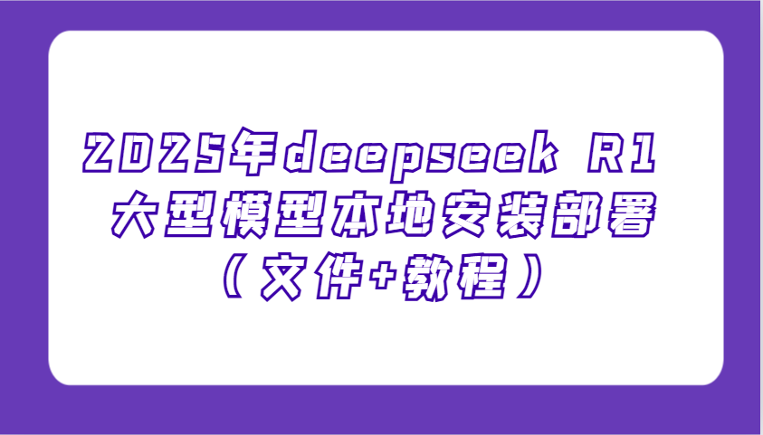 2025年deepseek R1 大型模型本地安装部署（文件+教程），新手也能快速上手！-创奇社