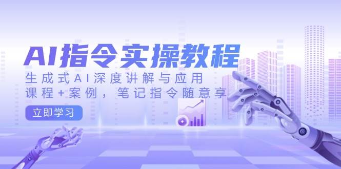AI指令实操教程，生成式AI深度讲解与应用，课程+案例，笔记指令随意享-创奇社 - AI前沿·副业变现·资源教程！