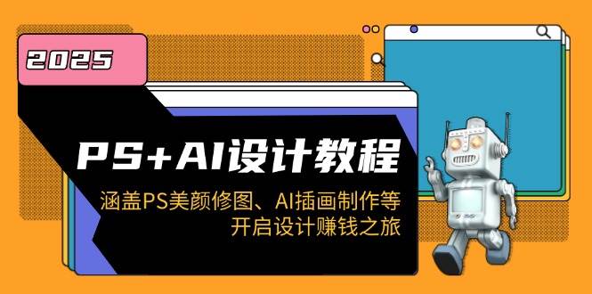 PS+AI设计教程：涵盖PS美颜修图、AI插画制作等，开启设计赚钱之旅-创奇社