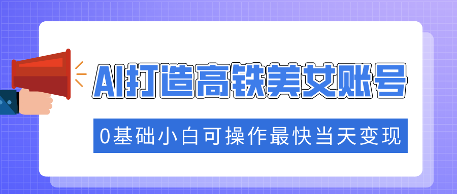 抓住流量密码快速涨粉，AI打造高铁美女账号，0基础小白可操作最快当天变现-创奇社