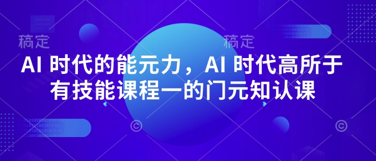 AI 时代的‮能元‬力，AI 时代高‮所于‬有技能课程‮一的‬门元‮知认‬课-创奇社