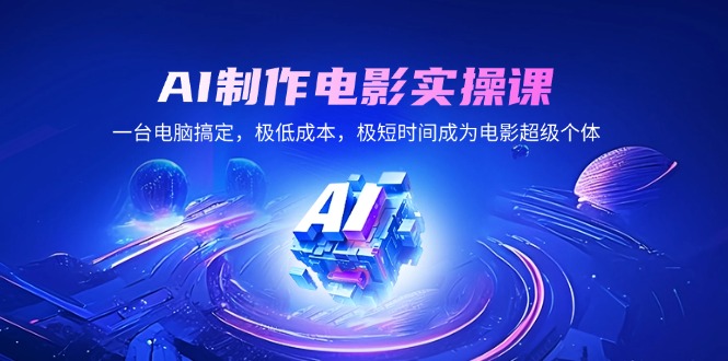 AI制作电影实操课，一台电脑搞定，极低成本，极短时间成为电影超级个体-创奇社