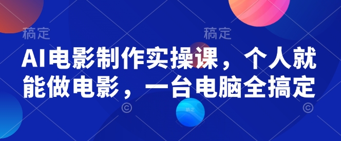 AI电影制作实操课，个人就能做电影，一台电脑全搞定-创奇社