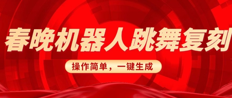 春晚机器人复刻，AI机器人搞怪赛道，操作简单适合，一键去重，无脑搬运实现日入3张(详细教程)-创奇社 - AI前沿·副业变现·资源教程！