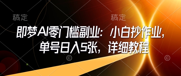 即梦AI零门槛副业：小白抄作业，单号日入5张，详细教程-创奇社