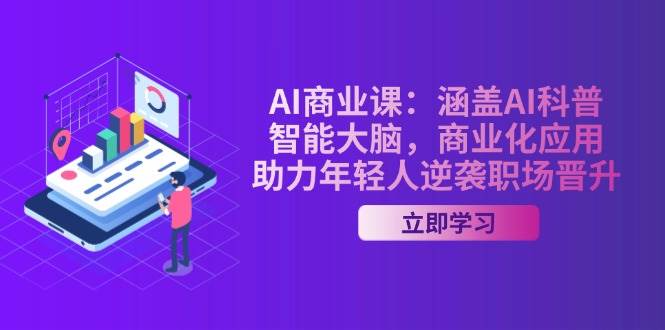 AI商业课：涵盖AI科普，智能大脑，商业化应用，助力年轻人逆袭职场晋升-创奇社