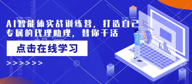 AI智能体实战训练营，打造自己专属的代理助理，替你干活-创奇社 - AI前沿·副业变现·资源教程！