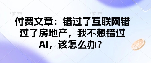 付费文章：错过了互联网错过了房地产，我不想错过AI，该怎么办？-创奇社