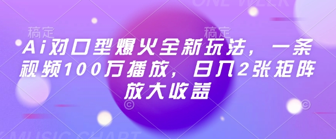 Ai对口型爆火全新玩法，一条视频100万播放，日入2张矩阵放大收益-创奇社