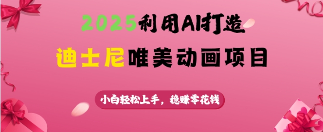 2025利用AI打造迪士尼唯美动画项目，小白轻松上手，稳挣零花钱-创奇社