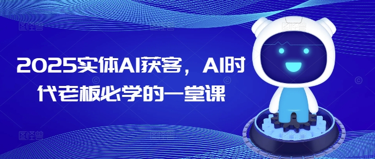 2025实体AI获客，AI时代老板必学的一堂课-创奇社