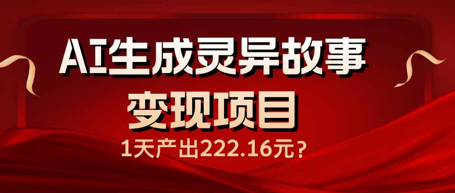 AI生成灵异故事变现项目，1天产出222.16元-创奇社