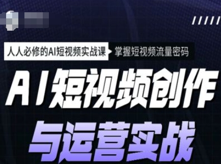 AI短视频创作与运营实战课程，人人必修的AI短视频实战课，掌握短视频流量密码-创奇社