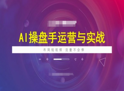 AI操盘手运营实战课程，布局短祝频，流量不会停-创奇社
