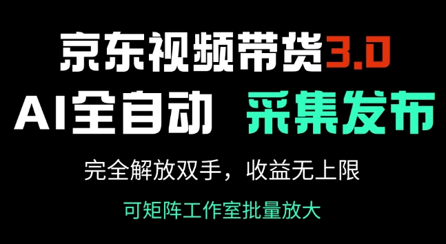 京东视频带货3.0，Ai全自动采集+自动发布，完全解放双手，收入无上限-创奇社