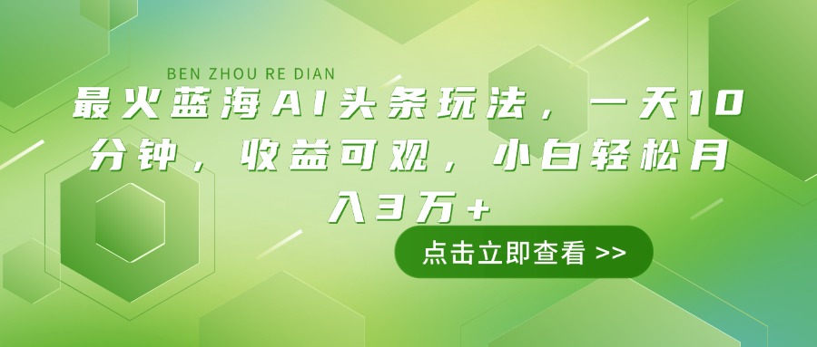 最火蓝海AI头条玩法，一天10分钟，收益可观，小白轻松月入3万+-创奇社