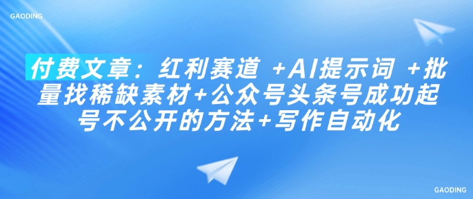 付费文章：红利赛道 +AI提示词 +批量找稀缺素材+公众号头条号成功起号不公开的方法+写作自动化-创奇社 - AI前沿·副业变现·资源教程！