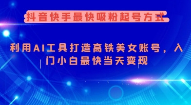 抖音快手最快吸粉起号方式，利用AI工具打造美女账号，入门小白最快当天变现-创奇社