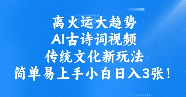 离火运大趋势，ai古诗词视频，传统文化新玩法，简单易上手小白日入3张-创奇社