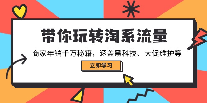 （14109期）带你玩转淘系流量，商家年销千万秘籍，涵盖黑科技、大促维护等-创奇社