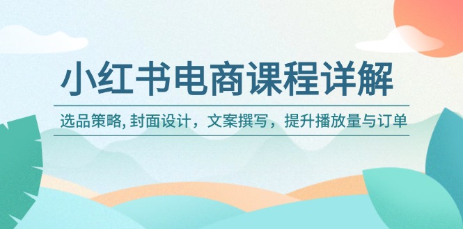 （14121期）小红书电商课程详解：选品策略, 封面设计，文案撰写，提升播放量与订单-创奇社