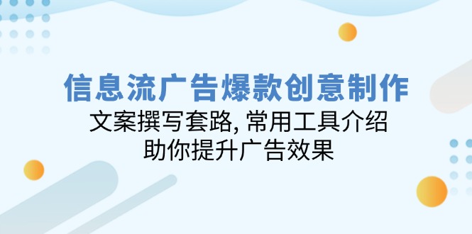（14077期）信息流广告爆款创意制作：文案撰写套路, 常用工具介绍, 助你提升广告效果-创奇社 - AI前沿·副业变现·资源教程！