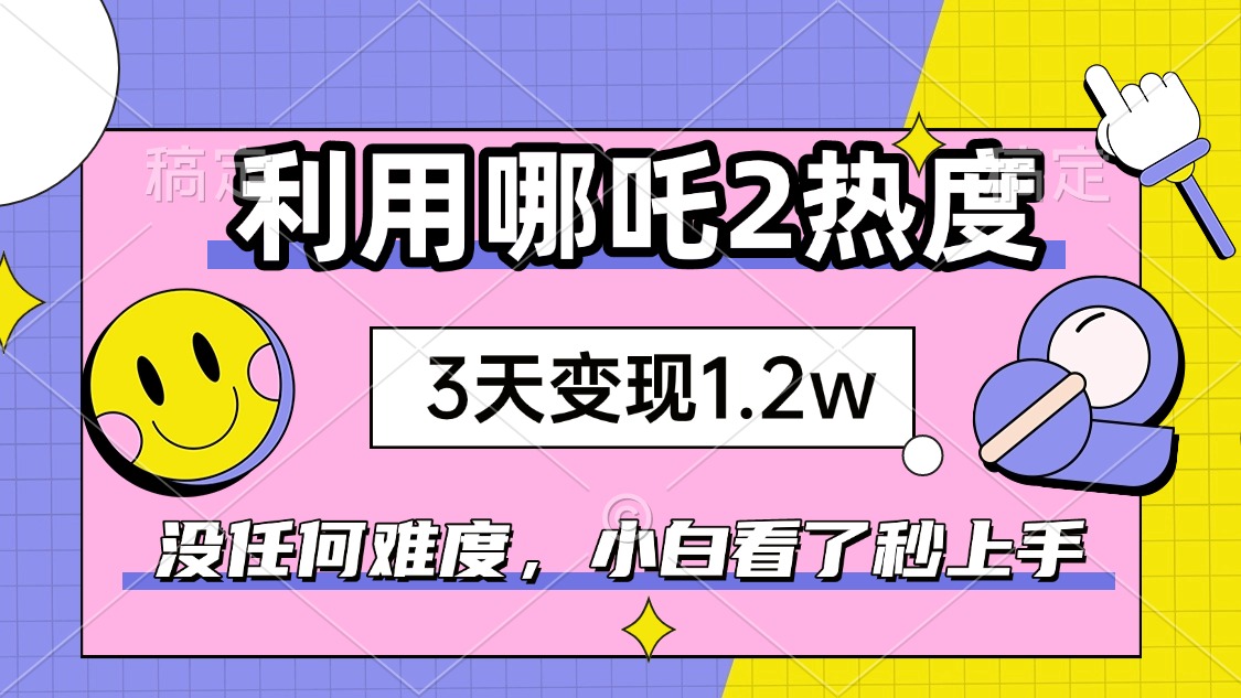（14178期）如何利用哪吒2爆火，3天赚1.2W，没有任何难度，小白看了秒学会，抓紧时…-创奇社 - AI前沿·副业变现·资源教程！