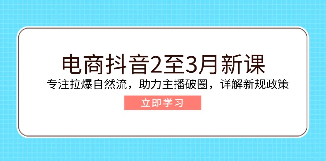 （14268期）电商抖音2至3月新课：专注拉爆自然流，助力主播破圈，详解新规政策-创奇社