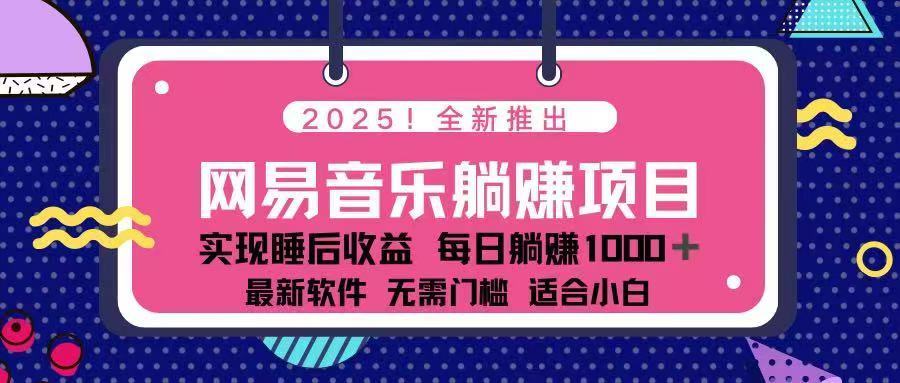 （14185期）2025最新网易云躺赚项目 每天几分钟 轻松3万+-创奇社
