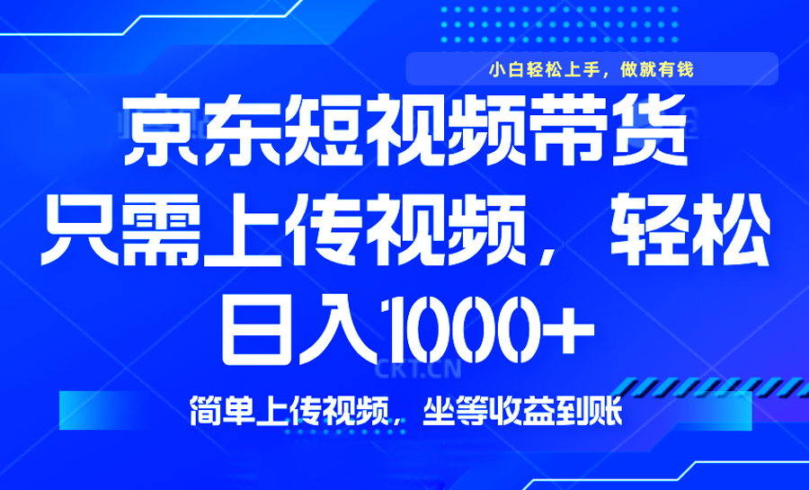 （14156期）最新风口，京东短视频带货，只需上传视频，轻松日入1000+，无需剪辑，…-创奇社