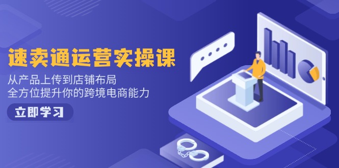 （14154期）速卖通运营实操课，从产品上传到店铺布局，全方位提升你的跨境电商能力-创奇社