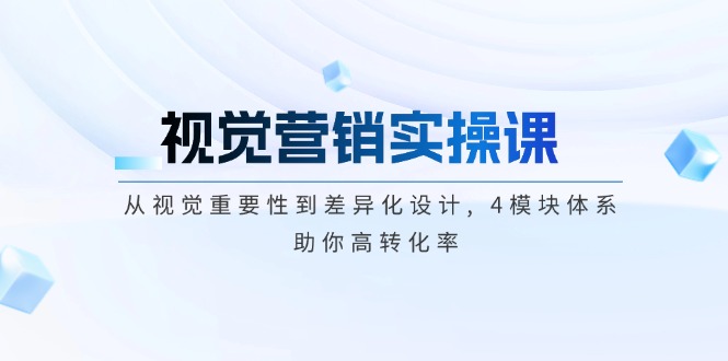 （14146期）视觉营销实操课, 从视觉重要性到差异化设计, 4模块体系, 助你高转化率-创奇社