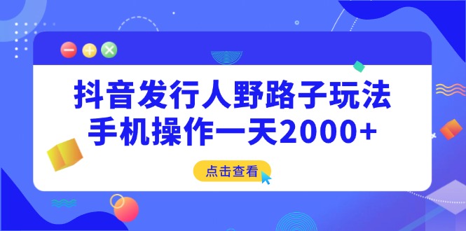 （14319期）抖音发行人野路子玩法，手机操作一天2000+-创奇社